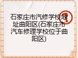 石家庄市汽修学校地址曲阳区(石家庄市汽车修理学校位于曲阳区)
