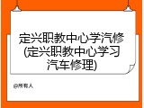 定兴职教中心学汽修(定兴职教中心学习汽车修理)