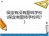 保定有没有厨师学校(保定有厨师学校吗?)