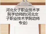 河北女子职业技术学院学幼师的(河北女子职业技术学院幼师专业)