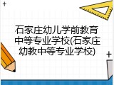 石家庄幼儿学前教育中等专业学校(石家庄幼教中等专业学校)