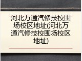河北万通汽修技校围场校区地址(河北万通汽修技校围场校区地址)