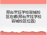 邢台烹饪学校容城校区在哪(邢台烹饪学校容城校区位置)