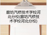 廊坊汽修技术学校河北分校(廊坊汽修技术学校河北分校)