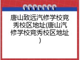 唐山致远汽修学校竞秀校区地址(唐山汽修学校竞秀校区地址)