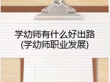 学幼师有什么好出路(学幼师职业发展)
