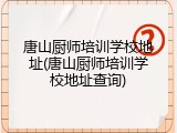唐山厨师培训学校地址(唐山厨师培训学校地址查询)