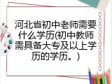 河北省初中老师需要什么学历(初中教师需具备大专及以上学历的学历。)