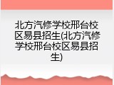 北方汽修学校邢台校区易县招生(北方汽修学校邢台校区易县招生)