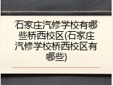 石家庄汽修学校有哪些桥西校区(石家庄汽修学校桥西校区有哪些)