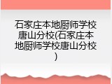 石家庄本地厨师学校唐山分校(石家庄本地厨师学校唐山分校)