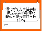 河北新东方烹饪学校保定怎么样啊(河北新东方保定烹饪学校评价)
