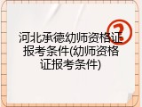 河北承德幼师资格证报考条件(幼师资格证报考条件)