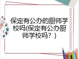 保定有公办的厨师学校吗(保定有公办厨师学校吗?)