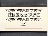 保定中专汽修学校涞源校区地址(涞源区保定中专汽修学校地址)