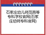 石家庄幼儿师范高等专科学校官网(石家庄幼师专科官网)