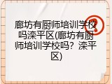 廊坊有厨师培训学校吗滦平区(廊坊有厨师培训学校吗?滦平区)