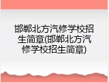 邯郸北方汽修学校招生简章(邯郸北方汽修学校招生简章)