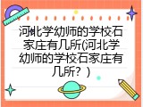 河北学幼师的学校石家庄有几所(河北学幼师的学校石家庄有几所？)