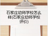 石家庄幼师学校怎么样(石家庄幼师学校评价)