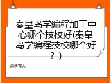 秦皇岛学编程加工中心哪个技校好(秦皇岛学编程技校哪个好？)