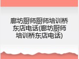 廊坊厨师厨师培训桥东店电话(廊坊厨师培训桥东店电话)