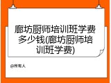 廊坊厨师培训班学费多少钱(廊坊厨师培训班学费)