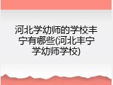 河北学幼师的学校丰宁有哪些(河北丰宁学幼师学校)