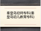 秦皇岛幼师专科(秦皇岛幼儿教育专科)
