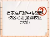 石家庄汽修中专望都校区地址(望都校区地址)