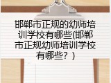 邯郸市正规的幼师培训学校有哪些(邯郸市正规幼师培训学校有哪些？)