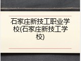 石家庄新技工职业学校(石家庄新技工学校)