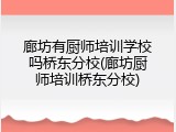 廊坊有厨师培训学校吗桥东分校(廊坊厨师培训桥东分校)