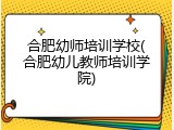 合肥幼师培训学校(合肥幼儿教师培训学院)