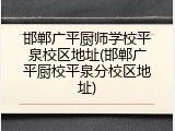 邯郸广平厨师学校平泉校区地址(邯郸广平厨校平泉分校区地址)