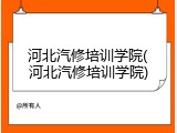 河北汽修培训学院(河北汽修培训学院)