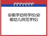 安徽学幼师学校(安徽幼儿师范学校)