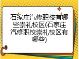 石家庄汽修职校有哪些崇礼校区(石家庄汽修职校崇礼校区有哪些)