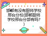 邯郸有没有厨师学校邢台分校(邯郸厨师学校邢台分部有吗?)