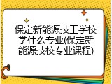 保定新能源技工学校学什么专业(保定新能源技校专业课程)