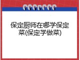 保定厨师在哪学保定菜(保定学做菜)