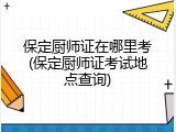 保定厨师证在哪里考(保定厨师证考试地点查询)