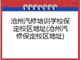 沧州汽修培训学校保定校区地址(沧州汽修保定校区地址)