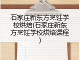 石家庄新东方烹饪学校烘焙(石家庄新东方烹饪学校烘焙课程)