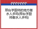 邢台学厨师的地方衡水人多吗(邢台学厨师衡水人多吗)