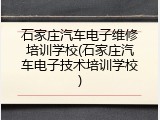 石家庄汽车电子维修培训学校(石家庄汽车电子技术培训学校)