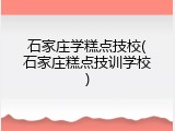 石家庄学糕点技校(石家庄糕点技训学校)