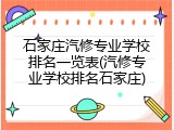 石家庄汽修专业学校排名一览表(汽修专业学校排名石家庄)