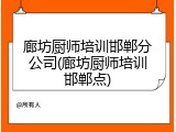廊坊厨师培训邯郸分公司(廊坊厨师培训邯郸点)