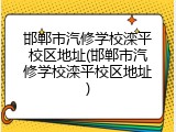 邯郸市汽修学校滦平校区地址(邯郸市汽修学校滦平校区地址)